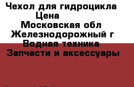 Чехол для гидроцикла › Цена ­ 6 990 - Московская обл., Железнодорожный г. Водная техника » Запчасти и аксессуары   